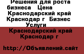 Решения для роста бизнеса › Цена ­ 1 000 - Краснодарский край, Краснодар г. Бизнес » Услуги   . Краснодарский край,Краснодар г.